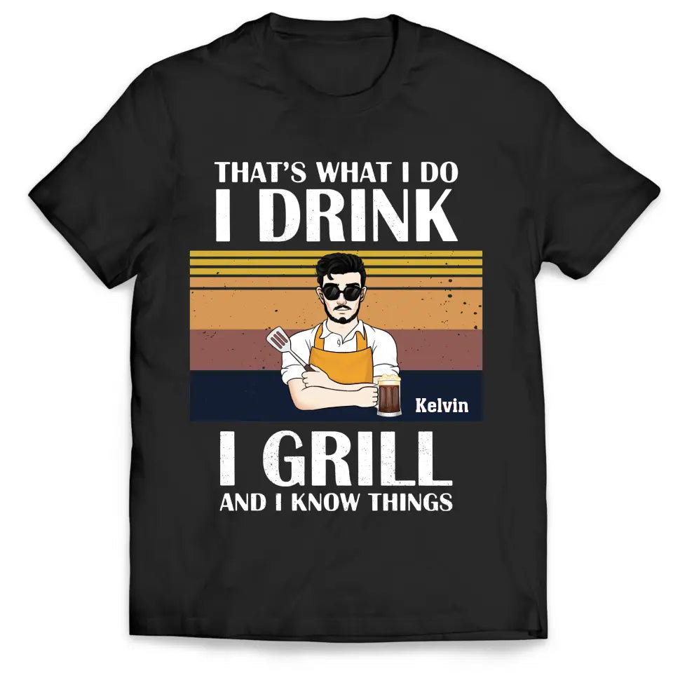 That&#39;s What I Do I Drink I Grill And I Know Things - Personalized T-shirt, Grill And Smoker Gift - TS1072