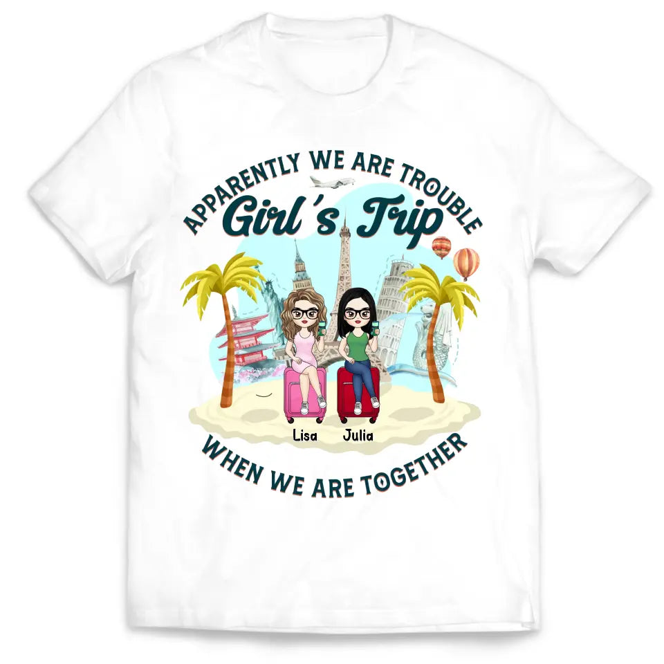 Apparently We Are Trouble Girl’s Trip When We Are Together - Personalized T-Shirt, Gift For Friends - TS1150