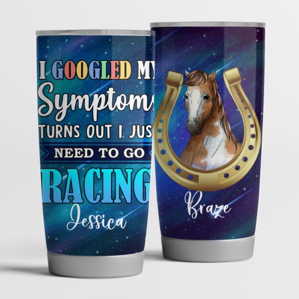I Googled My Symptoms Turns Out I just Need To Go Racing - Personalized  Tumbler