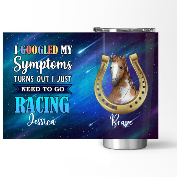 I Googled My Symptoms Turns Out I just Need To Go Racing - Personalized  Tumbler
