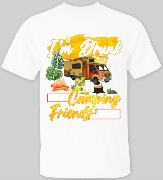 If I'm Drunk, It's My Camping Friends' Fault - T-Shirt