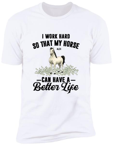 I Work Hard So That My Horses Can Have A Better Life - Personalized T-shirt