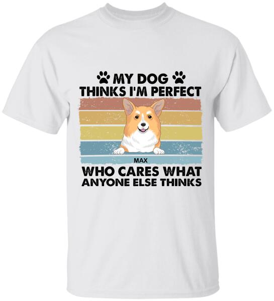 My Dog Thinks I’m Perfect Who Cares What Anyone Else Thinks - Personalized T-shirt