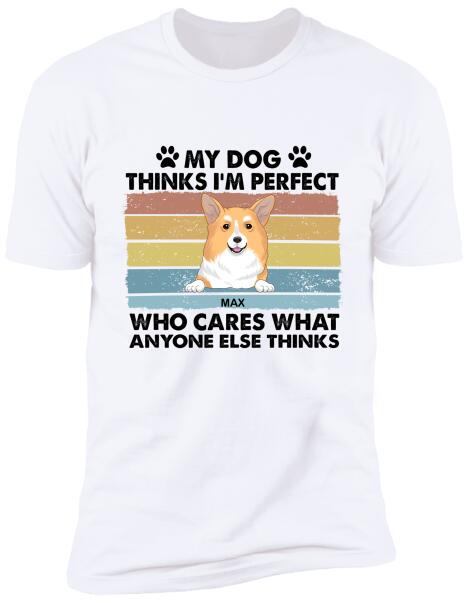 My Dog Thinks I’m Perfect Who Cares What Anyone Else Thinks - Personalized T-shirt