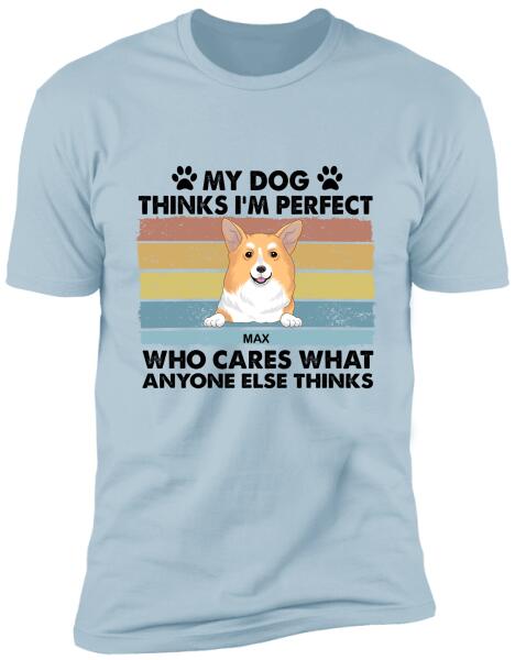 My Dog Thinks I’m Perfect Who Cares What Anyone Else Thinks - Personalized T-shirt