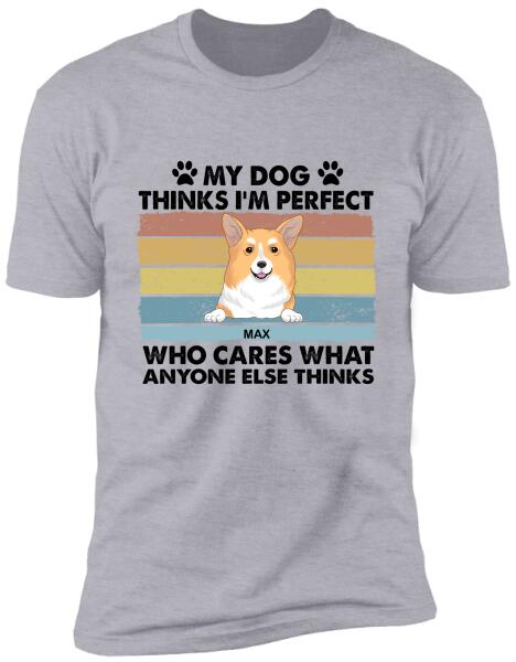 My Dog Thinks I’m Perfect Who Cares What Anyone Else Thinks - Personalized T-shirt