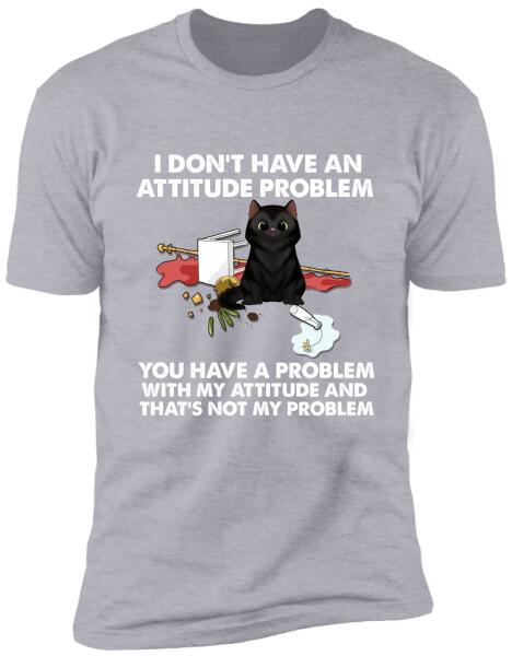 I Dont't Have An Attitude Problem - Personalized T-Shirt