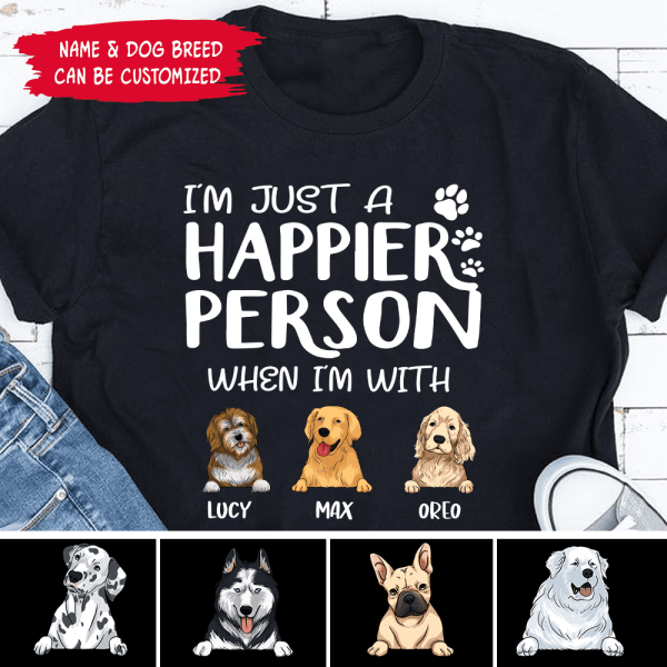 I&#39;m Just A Happier Person When I&#39;m With My Dogs - T-Shirt, Sweatshirt