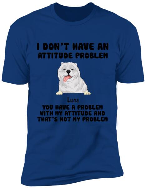 I Don't Have An Attitude Problem, Dog Lovers, Personalized T-shirt