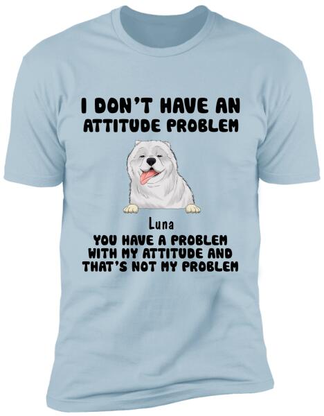 I Don't Have An Attitude Problem, Dog Lovers, Personalized T-shirt