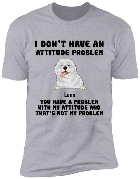 I Don't Have An Attitude Problem, Dog Lovers, Personalized T-shirt