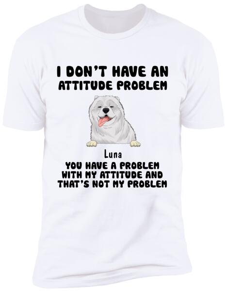 I Don't Have An Attitude Problem, Dog Lovers, Personalized T-shirt