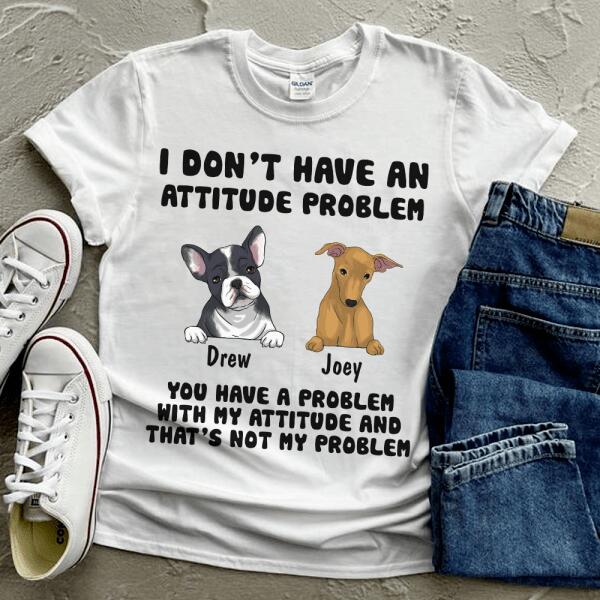 I Don't Have An Attitude Problem, Dog Lovers, Personalized T-shirt