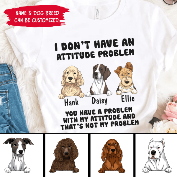 I Don&#39;t Have An Attitude Problem, Dog Lovers, Personalized T-shirt