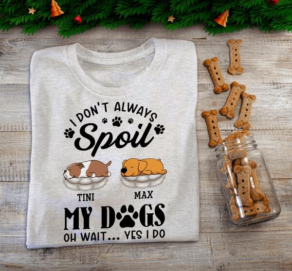 I Don't Always Spoil My Dogs -Personalized  T-shirt, Sweatshirt