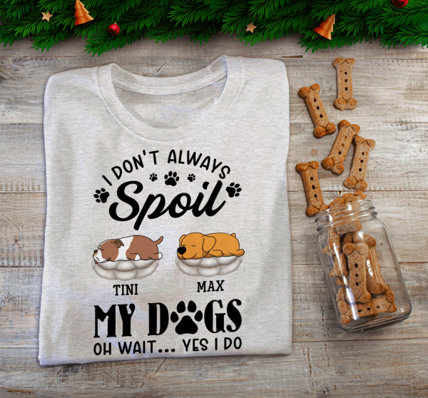 I Don&#39;t Always Spoil My Dogs -Personalized  T-shirt, Sweatshirt