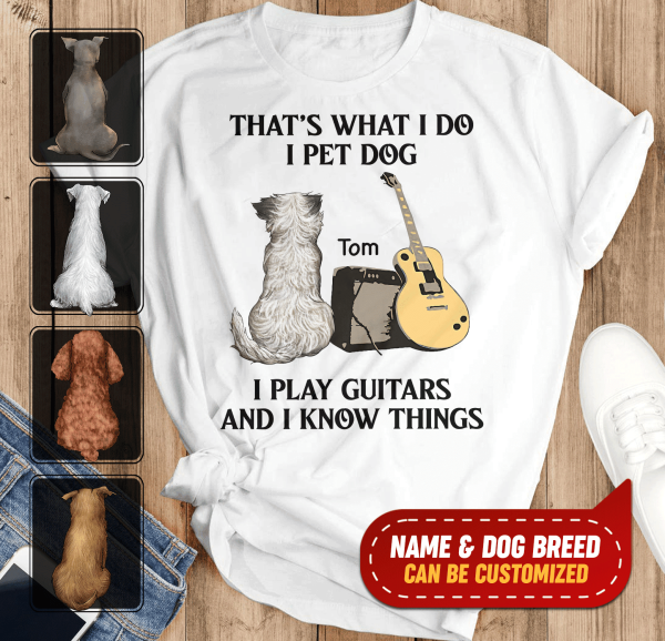 That&#39;s What I Do I Pet Dog I Play Guitars And I Know Things, Dog Lovers, Personalized T-shirt
