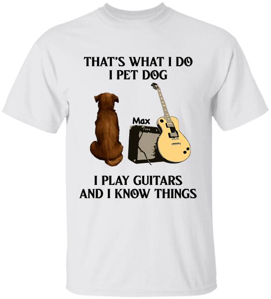 That's What I Do I Pet Dog I Play Guitars And I Know Things, Dog Lovers, Personalized T-shirt