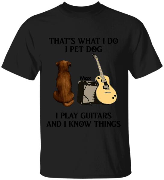 That's What I Do I Pet Dog I Play Guitars And I Know Things, Dog Lovers, Personalized T-shirt