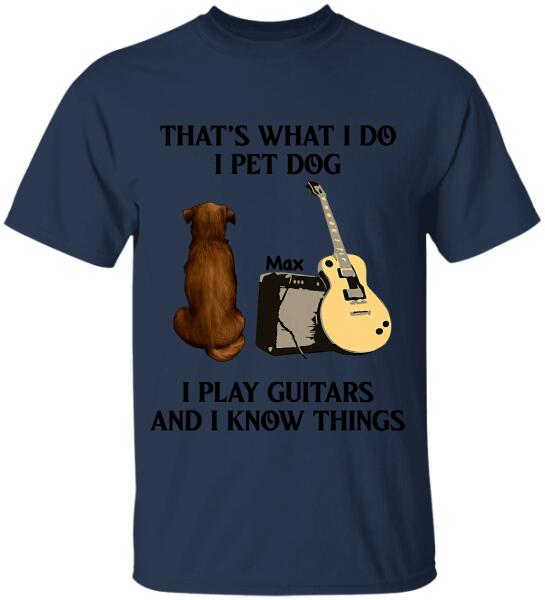 That's What I Do I Pet Dog I Play Guitars And I Know Things, Dog Lovers, Personalized T-shirt
