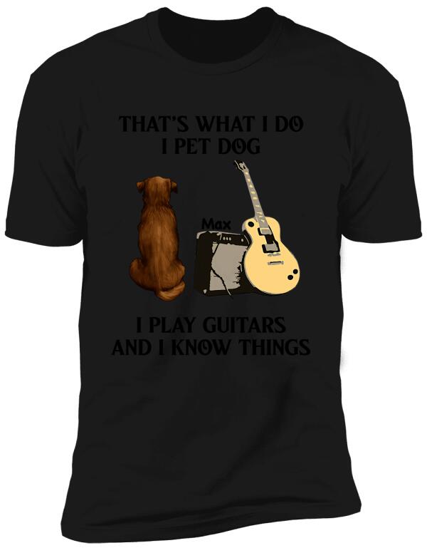 That's What I Do I Pet Dog I Play Guitars And I Know Things, Dog Lovers, Personalized T-shirt