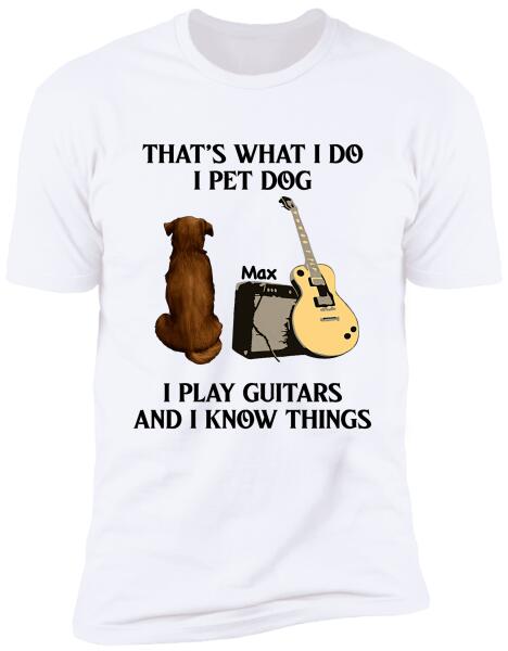 That's What I Do I Pet Dog I Play Guitars And I Know Things, Dog Lovers, Personalized T-shirt