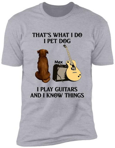 That's What I Do I Pet Dog I Play Guitars And I Know Things, Dog Lovers, Personalized T-shirt