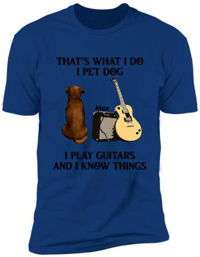 That's What I Do I Pet Dog I Play Guitars And I Know Things, Dog Lovers, Personalized T-shirt