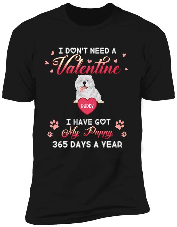 I Don't Need A Valentine I Have Got My Puppy 365 Days A Year - Personalized T-shirt, Sweatshirt