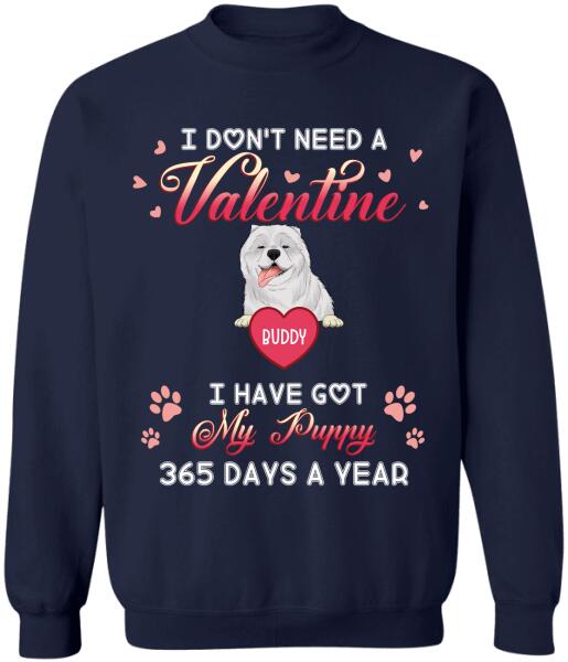 I Don't Need A Valentine I Have Got My Puppy 365 Days A Year - Personalized T-shirt, Sweatshirt