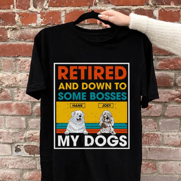 Retired And Down To Some Bosses My Dog - Personalized T-shirt, Sweatshirt