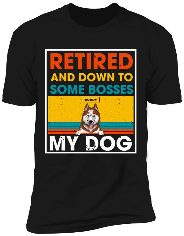 Retired And Down To Some Bosses My Dog - Personalized T-shirt, Sweatshirt