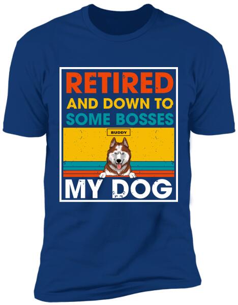 Retired And Down To Some Bosses My Dog - Personalized T-shirt, Sweatshirt