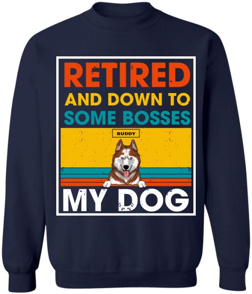 Retired And Down To Some Bosses My Dog - Personalized T-shirt, Sweatshirt