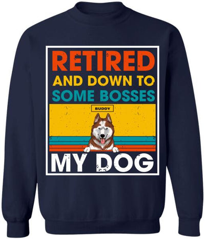 Retired And Down To Some Bosses My Dog - Personalized T-shirt, Sweatshirt