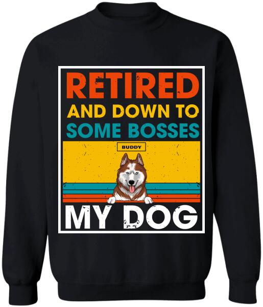 Retired And Down To Some Bosses My Dog - Personalized T-shirt, Sweatshirt