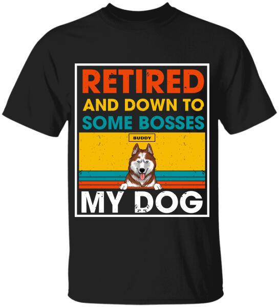 Retired And Down To Some Bosses My Dog - Personalized T-shirt, Sweatshirt