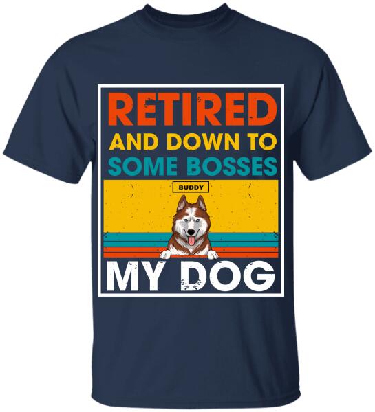 Retired And Down To Some Bosses My Dog - Personalized T-shirt, Sweatshirt
