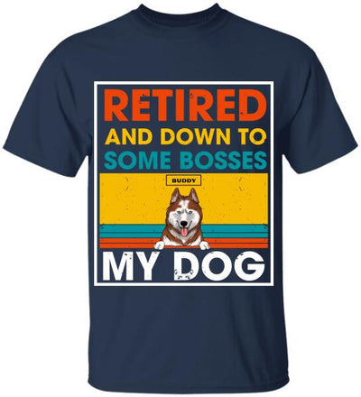 Retired And Down To Some Bosses My Dog - Personalized T-shirt, Sweatshirt