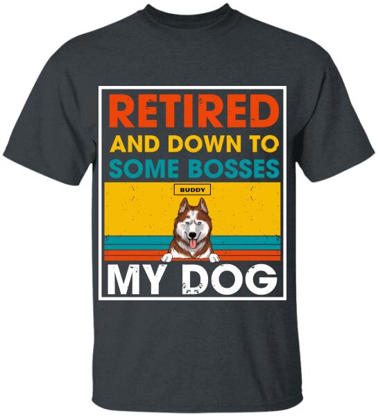 Retired And Down To Some Bosses My Dog - Personalized T-shirt, Sweatshirt