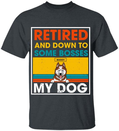 Retired And Down To Some Bosses My Dog - Personalized T-shirt, Sweatshirt