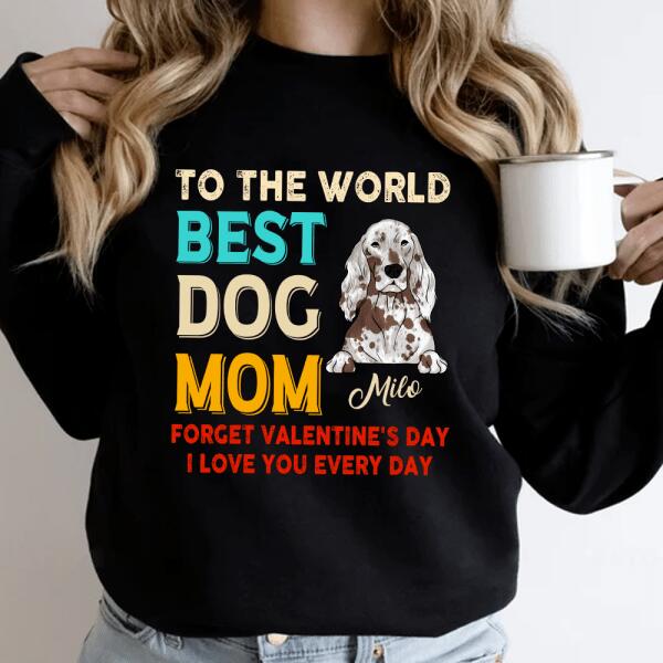To the World Best Dog Mom Forget Valentine's Day I Love You Every Day Personalized T-shirt, Sweatshirt