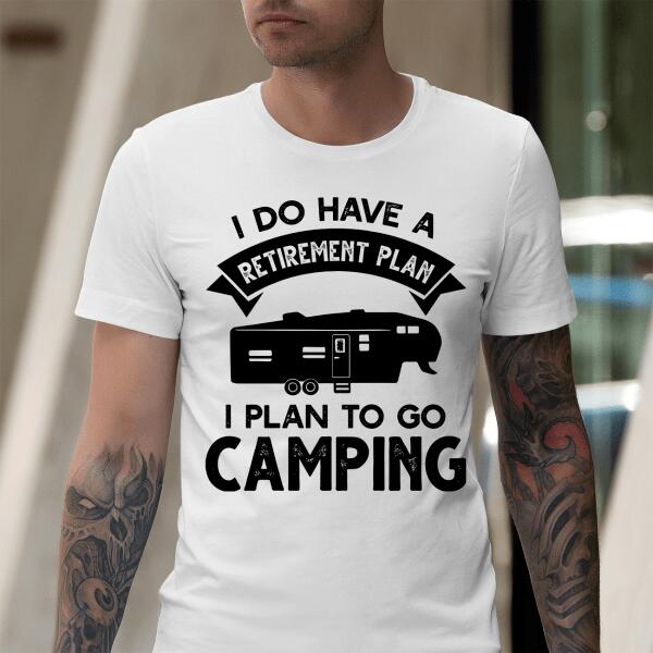 I Do Have A Retirement Plan, I Plan To Go Camping, Camper For Personalized T-shirt