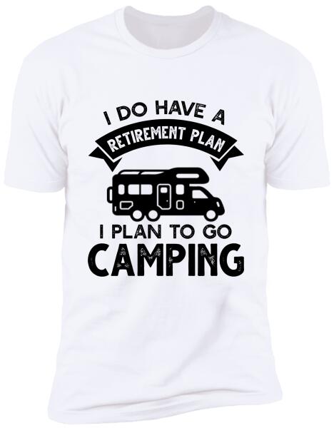 I Do Have A Retirement Plan, I Plan To Go Camping, Camper For Personalized T-shirt