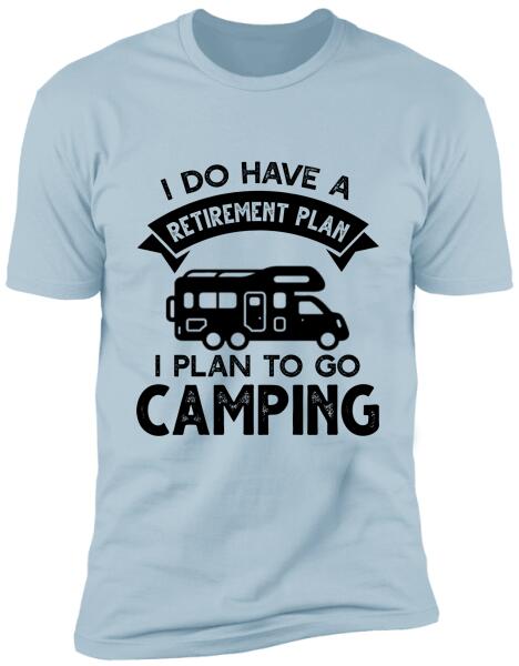 I Do Have A Retirement Plan, I Plan To Go Camping, Camper For Personalized T-shirt