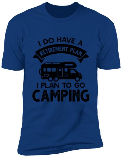 I Do Have A Retirement Plan, I Plan To Go Camping, Camper For Personalized T-shirt