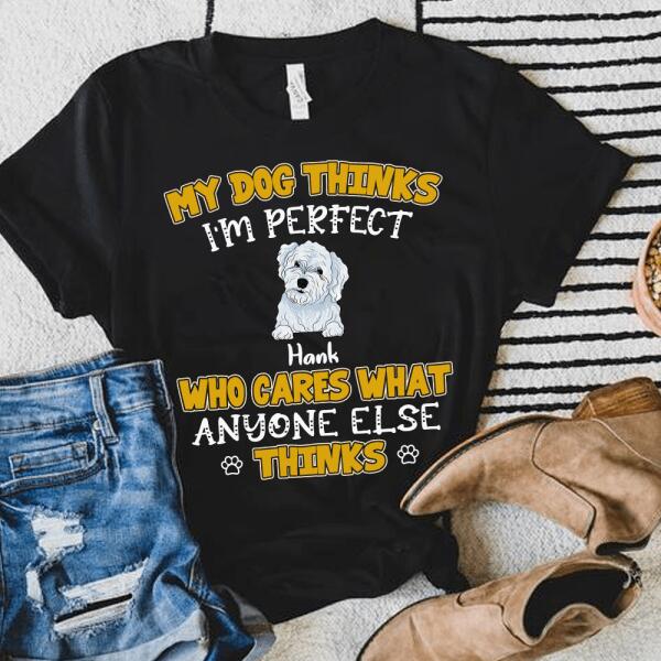 My Dogs Think I'm Perfect Who Cares What Anyone Else Thinks - Personalized T-shirt Sweatshirt