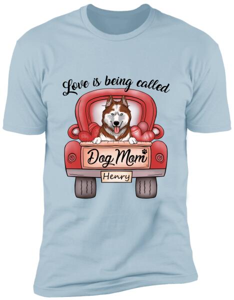 Love Is Being Called Dog Mom Personalized T-Shirt, Sweatshirt For Dog Lovers