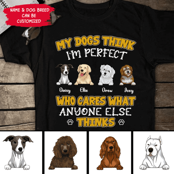 My Dogs Think I'm Perfect Who Cares What Anyone Else Thinks - Personalized T-shirt Sweatshirt