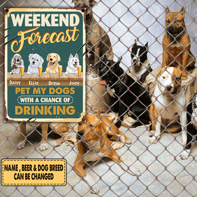 Weekend Forecast Pet My Dogs With A Chance Of Drinking - Personalized Metal Sign